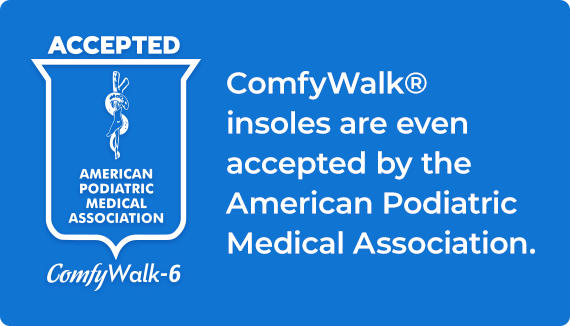 ComfyWalk® insoles are even accepted by the American Podiatric Medical Association.